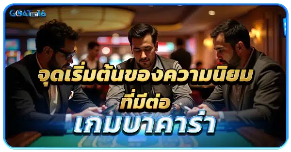 จุดเริ่มต้นของความนิยมที่มีต่อเกม บาคาร่า