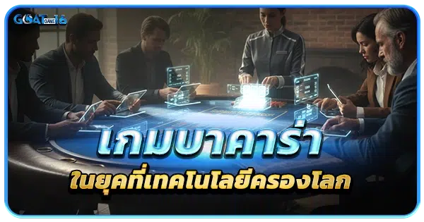 เกมบาคาร่าในยุคที่เทคโนโลยีครองโลก