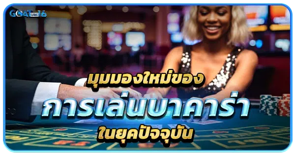 มุมมองใหม่ของการเล่นบาคาร่าเว็บตรงในยุคปัจจุบัน
