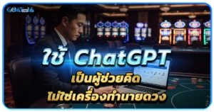 แนวคิดใหม่ของการวางแผนเกมบาคาร่า ที่ไม่ใช่อาศัยดวงล้วน 1 ใช้ ChatGPT เป็นผู้ช่วยคิด ไม่ใช่เครื่องทำนายดวง