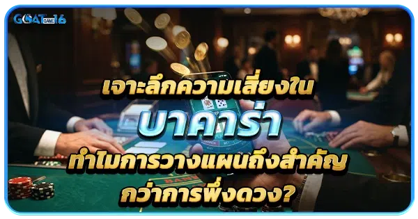 เจาะลึกความเสี่ยงในบาคาร่า ทำไมการวางแผนถึงสำคัญกว่าการพึ่งดวง